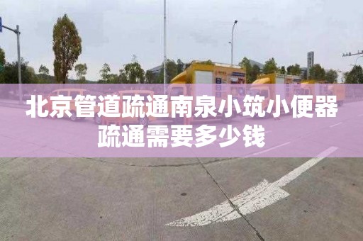 北京管道疏通南泉小筑小便器疏通需要多少钱