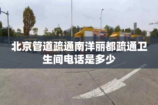 北京管道疏通南洋丽都疏通卫生间电话是多少