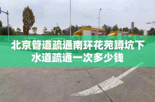 北京管道疏通南环花苑蹲坑下水道疏通一次多少钱