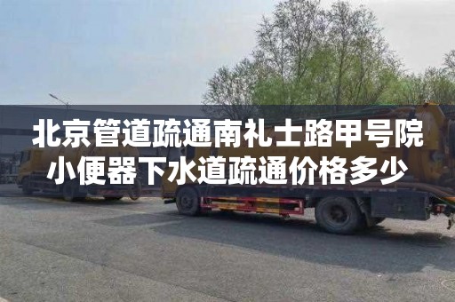 北京管道疏通南礼士路甲号院小便器下水道疏通价格多少