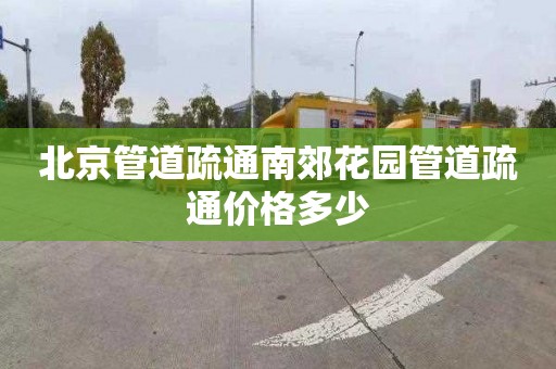 北京管道疏通南郊花园管道疏通价格多少