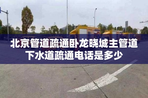 北京管道疏通卧龙晓城主管道下水道疏通电话是多少