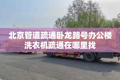 北京管道疏通卧龙路号办公楼洗衣机疏通在哪里找