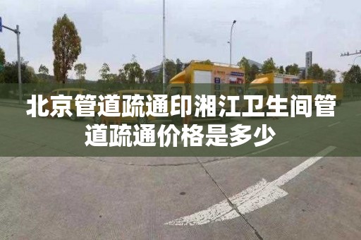 北京管道疏通印湘江卫生间管道疏通价格是多少