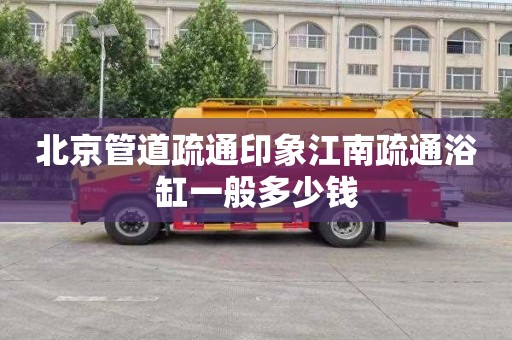 北京管道疏通印象江南疏通浴缸一般多少钱