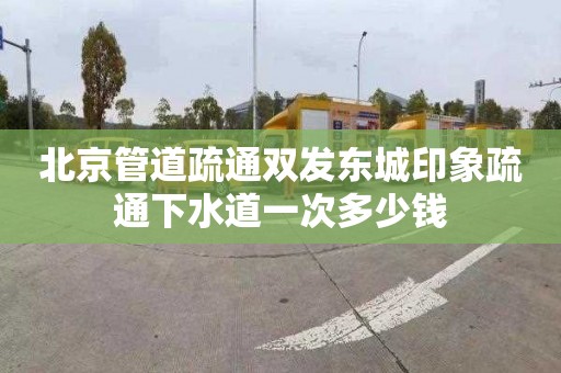 北京管道疏通双发东城印象疏通下水道一次多少钱