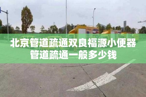 北京管道疏通双良福源小便器管道疏通一般多少钱