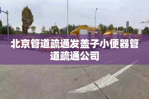 北京管道疏通发盖子小便器管道疏通公司