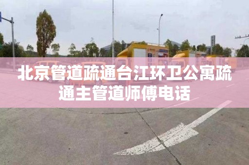 北京管道疏通台江环卫公寓疏通主管道师傅电话