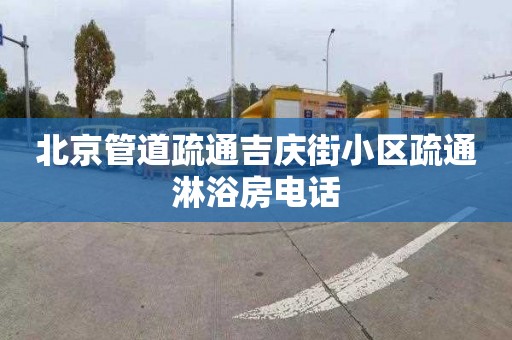 北京管道疏通吉庆街小区疏通淋浴房电话