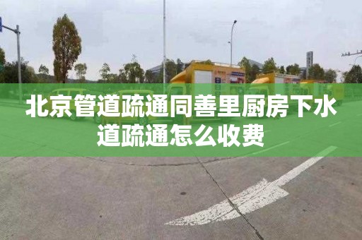 北京管道疏通同善里厨房下水道疏通怎么收费