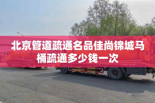 北京管道疏通名品佳尚锦城马桶疏通多少钱一次