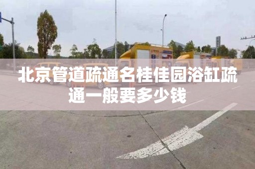 北京管道疏通名桂佳园浴缸疏通一般要多少钱