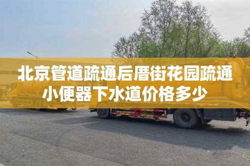 北京管道疏通后厝街花园疏通小便器下水道价格多少