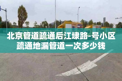 北京管道疏通后江埭路-号小区疏通地漏管道一次多少钱