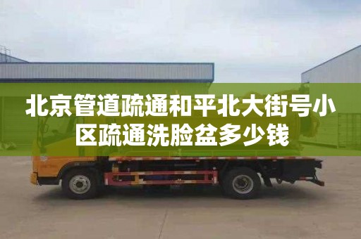 北京管道疏通和平北大街号小区疏通洗脸盆多少钱