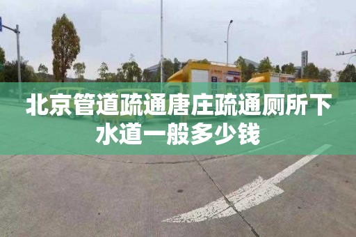 北京管道疏通唐庄疏通厕所下水道一般多少钱