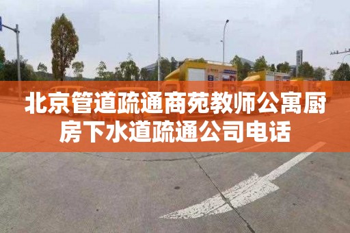 北京管道疏通商苑教师公寓厨房下水道疏通公司电话