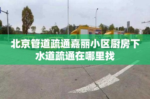 北京管道疏通嘉丽小区厨房下水道疏通在哪里找