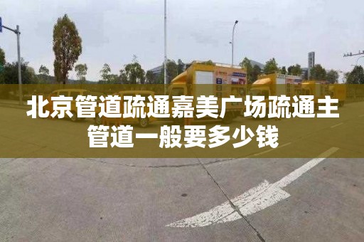 北京管道疏通嘉美广场疏通主管道一般要多少钱