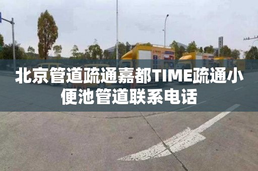 北京管道疏通嘉都TIME疏通小便池管道联系电话