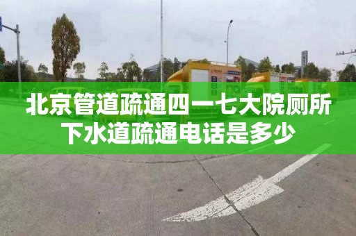 北京管道疏通四一七大院厕所下水道疏通电话是多少