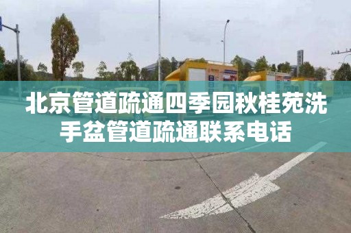 北京管道疏通四季园秋桂苑洗手盆管道疏通联系电话