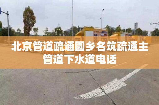 北京管道疏通圆乡名筑疏通主管道下水道电话