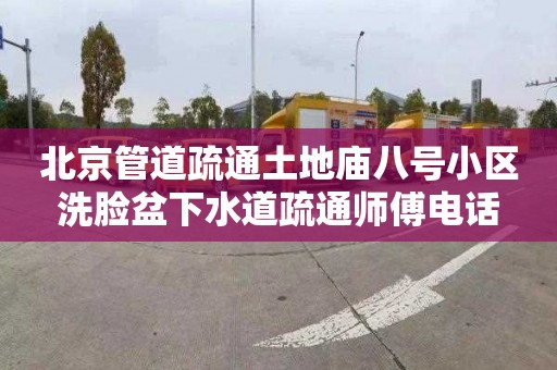 北京管道疏通土地庙八号小区洗脸盆下水道疏通师傅电话