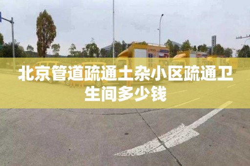 北京管道疏通土杂小区疏通卫生间多少钱