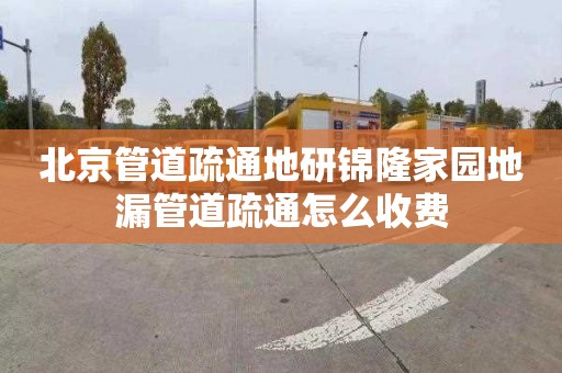 北京管道疏通地研锦隆家园地漏管道疏通怎么收费