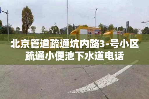 北京管道疏通坑内路3-号小区疏通小便池下水道电话