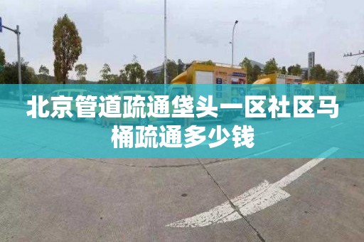 北京管道疏通垡头一区社区马桶疏通多少钱