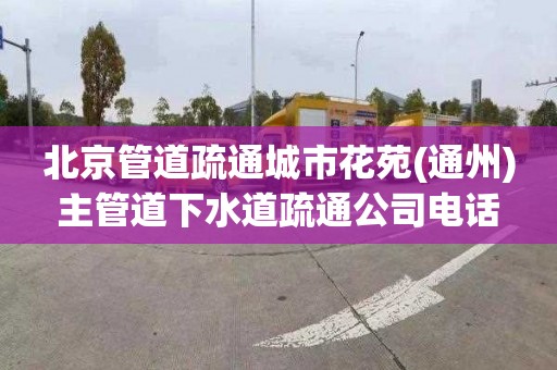 北京管道疏通城市花苑(通州)主管道下水道疏通公司电话