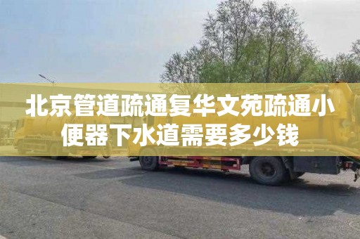 北京管道疏通复华文苑疏通小便器下水道需要多少钱