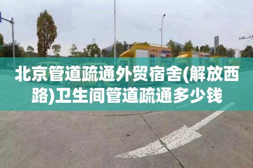 北京管道疏通外贸宿舍(解放西路)卫生间管道疏通多少钱