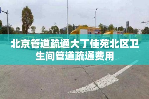 北京管道疏通大丁佳苑北区卫生间管道疏通费用