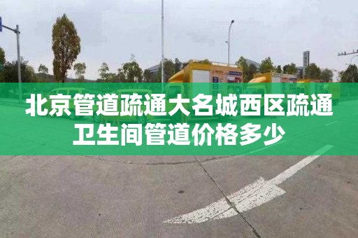 北京管道疏通大名城西区疏通卫生间管道价格多少