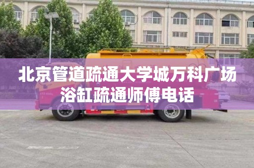 北京管道疏通大学城万科广场浴缸疏通师傅电话