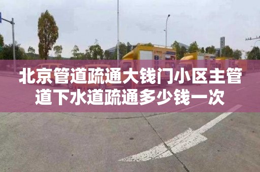 北京管道疏通大钱门小区主管道下水道疏通多少钱一次