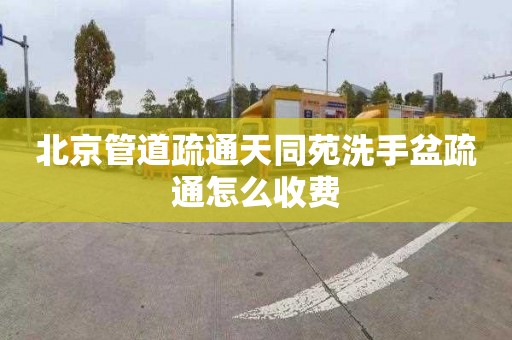 北京管道疏通天同苑洗手盆疏通怎么收费