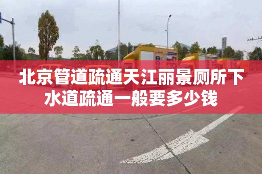 北京管道疏通天江丽景厕所下水道疏通一般要多少钱