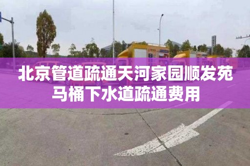 北京管道疏通天河家园顺发苑马桶下水道疏通费用