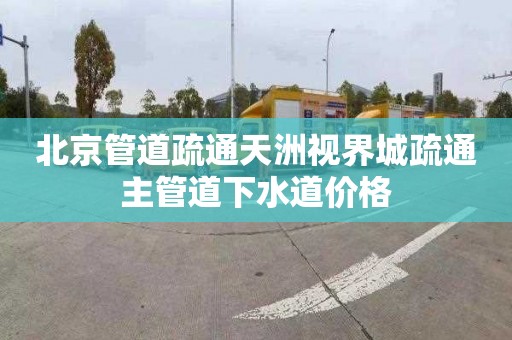 北京管道疏通天洲视界城疏通主管道下水道价格