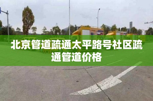 北京管道疏通太平路号社区疏通管道价格