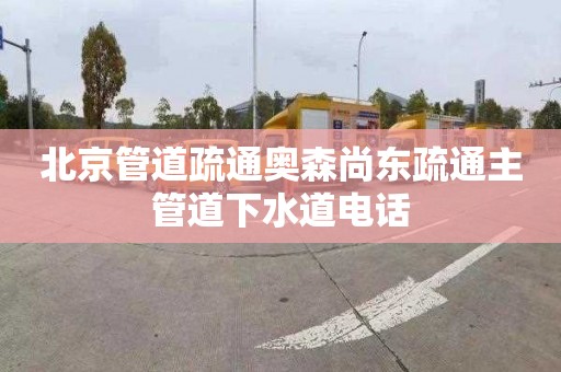 北京管道疏通奥森尚东疏通主管道下水道电话