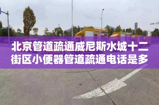 北京管道疏通威尼斯水城十二街区小便器管道疏通电话是多少