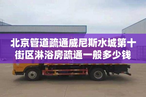 北京管道疏通威尼斯水城第十街区淋浴房疏通一般多少钱