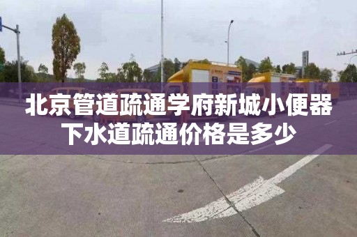 北京管道疏通学府新城小便器下水道疏通价格是多少