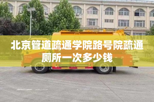 北京管道疏通学院路号院疏通厕所一次多少钱